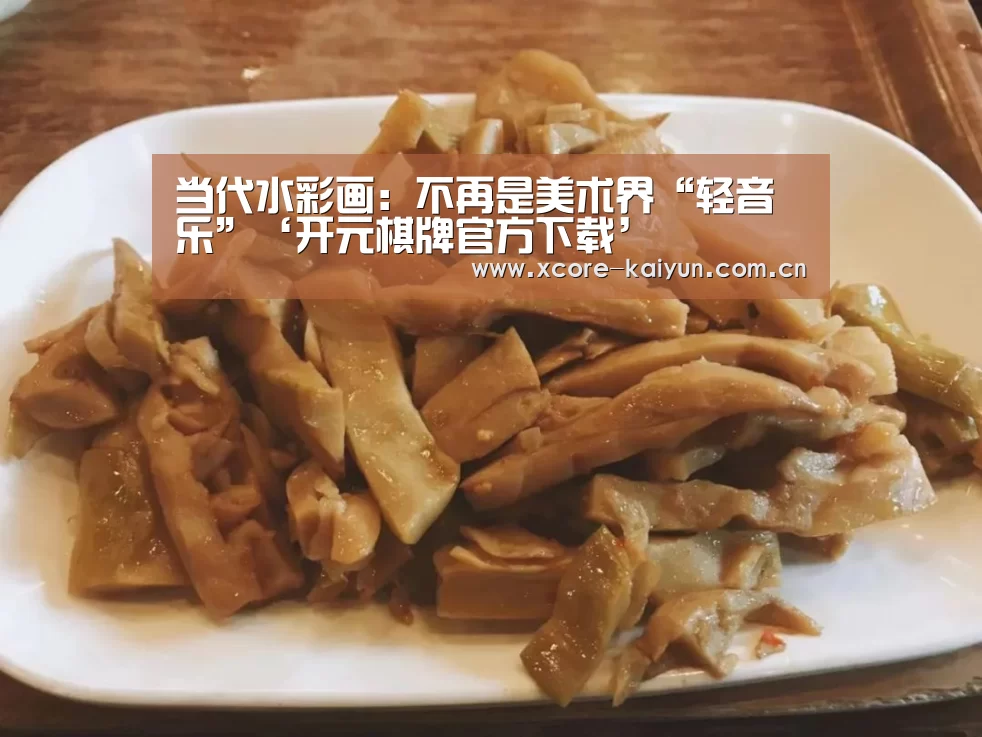 当代水彩画:不再是美术界“轻音乐”‘开元棋牌官方下载’(图2) 开云棋牌网页版
